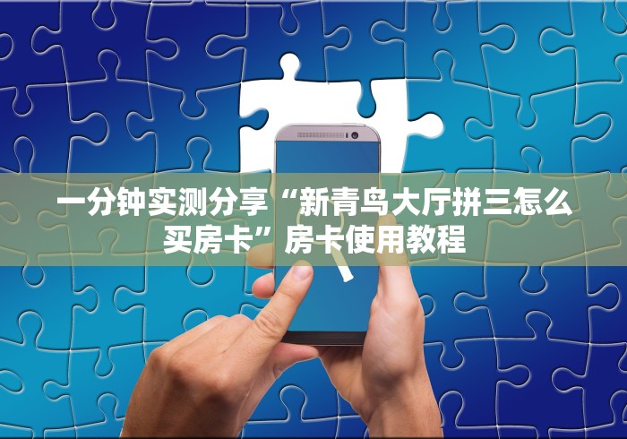 一分钟实测分享“新青鸟大厅拼三怎么买房卡”房卡使用教程