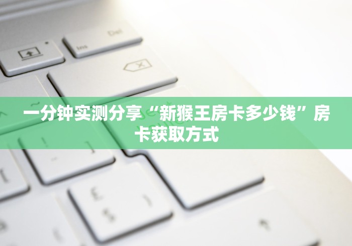 一分钟实测分享“新猴王房卡多少钱”房卡获取方式