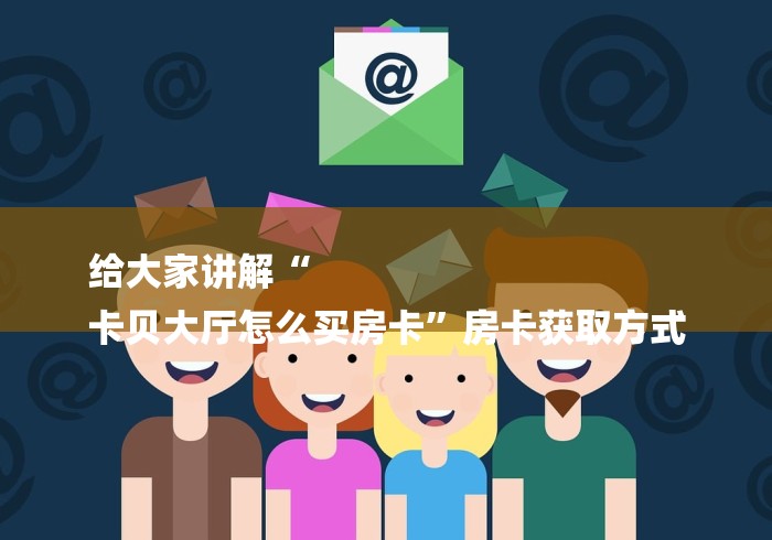 给大家讲解“
卡贝大厅怎么买房卡”房卡获取方式