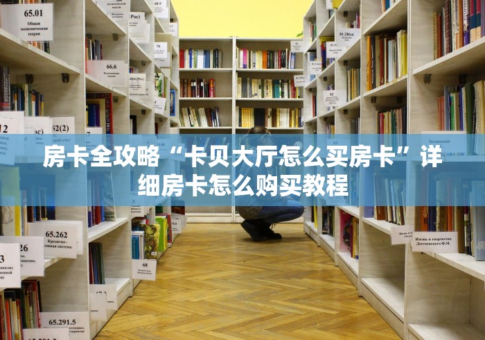 房卡全攻略“卡贝大厅怎么买房卡”详细房卡怎么购买教程