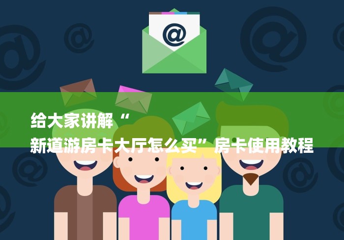 给大家讲解“
新道游房卡大厅怎么买”房卡使用教程