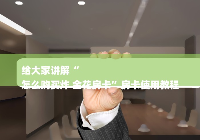 给大家讲解“
怎么购买炸 金花房卡”房卡使用教程