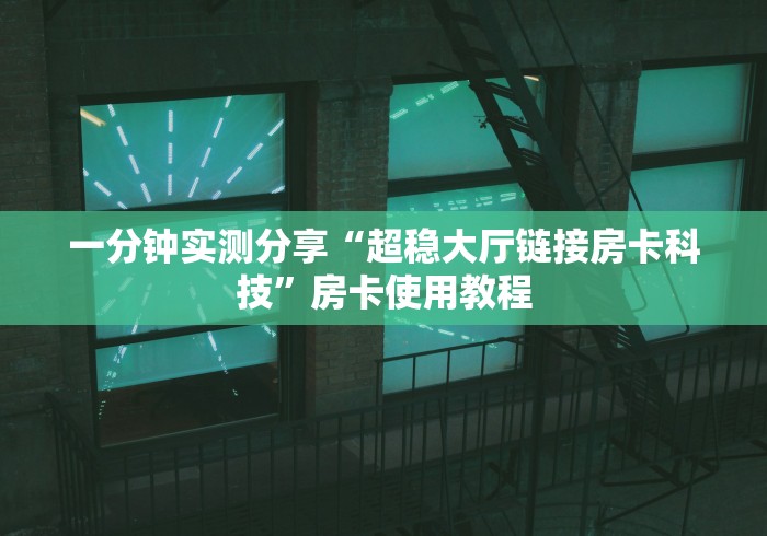一分钟实测分享“超稳大厅链接房卡科技”房卡使用教程