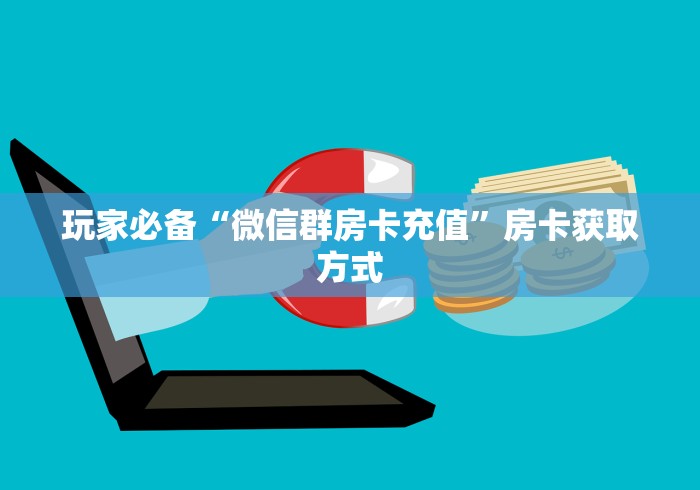 玩家必备“微信群房卡充值”房卡获取方式