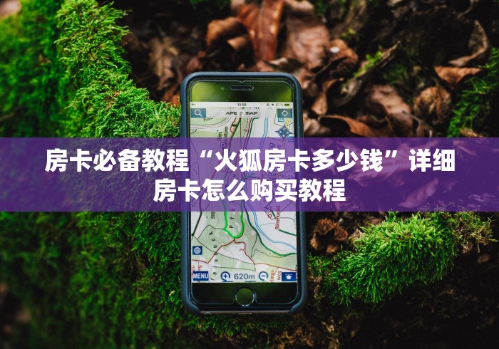 房卡必备教程“火狐房卡多少钱”详细房卡怎么购买教程