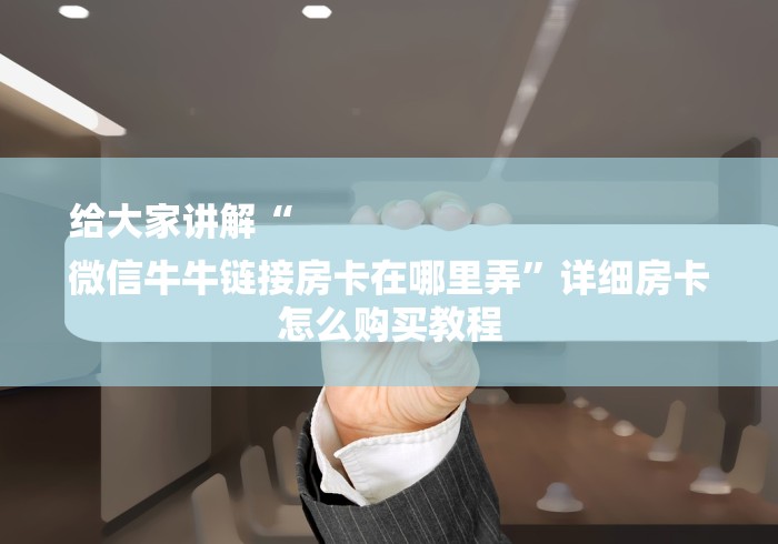 给大家讲解“
微信牛牛链接房卡在哪里弄”详细房卡怎么购买教程