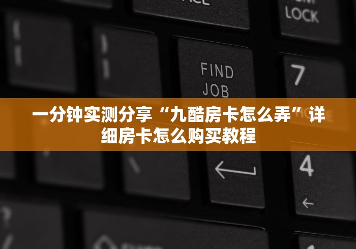 一分钟实测分享“九酷房卡怎么弄”详细房卡怎么购买教程
