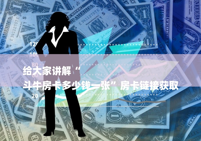 给大家讲解“
斗牛房卡多少钱一张”房卡链接获取