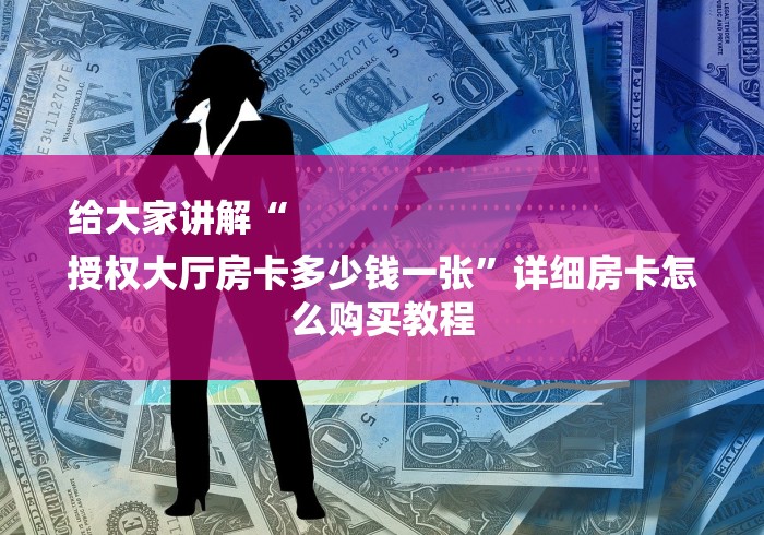 给大家讲解“
授权大厅房卡多少钱一张”详细房卡怎么购买教程