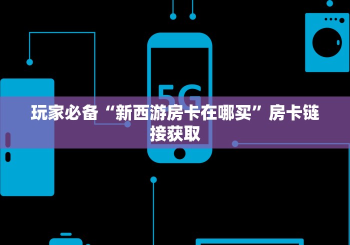 玩家必备“新西游房卡在哪买”房卡链接获取
