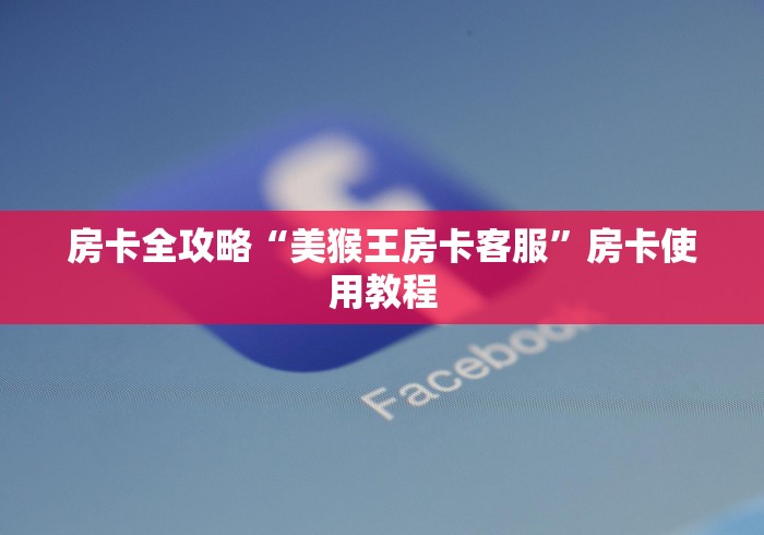 房卡全攻略“美猴王房卡客服”房卡使用教程