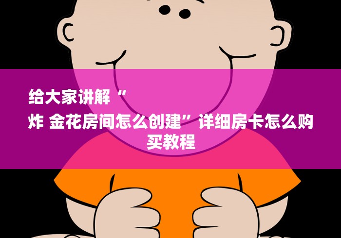 给大家讲解“
炸 金花房间怎么创建”详细房卡怎么购买教程