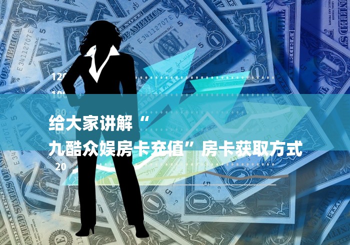 给大家讲解“
九酷众娱房卡充值”房卡获取方式