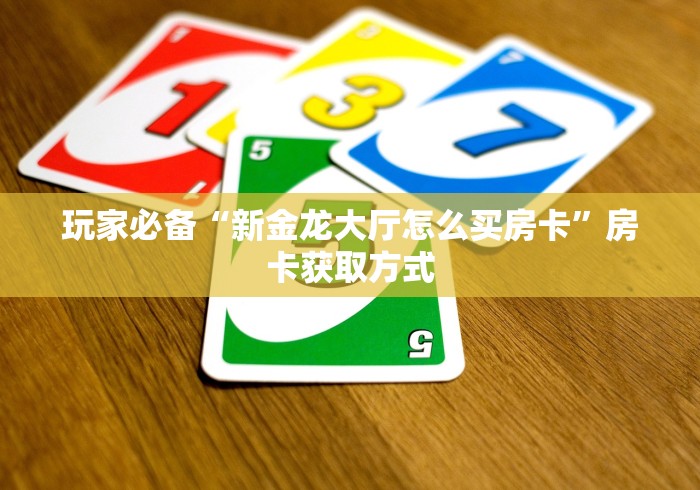 玩家必备“新金龙大厅怎么买房卡”房卡获取方式