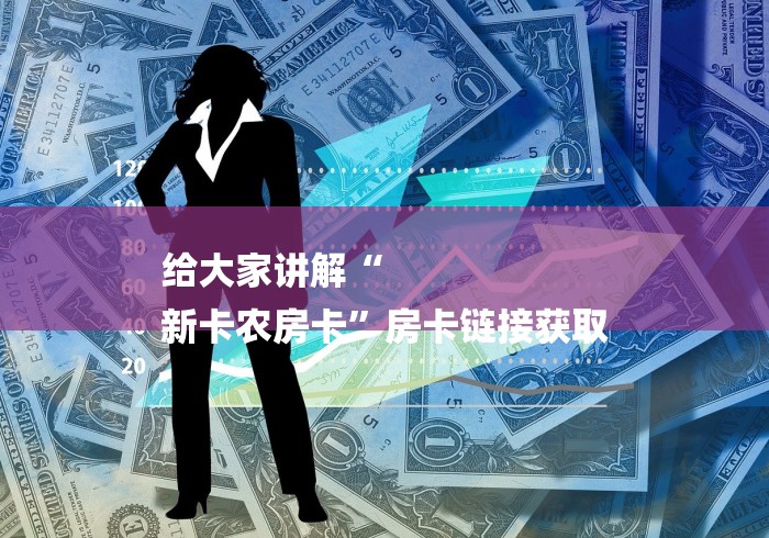 给大家讲解“
新卡农房卡”房卡链接获取