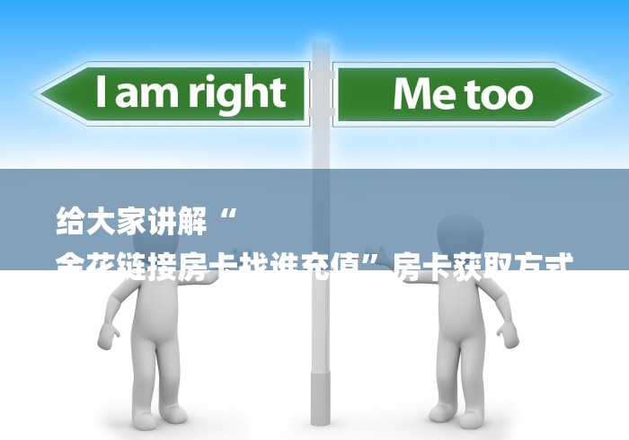 给大家讲解“
金花链接房卡找谁充值”房卡获取方式