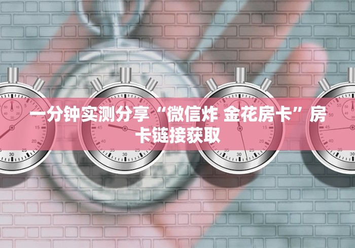 一分钟实测分享“微信炸 金花房卡”房卡链接获取