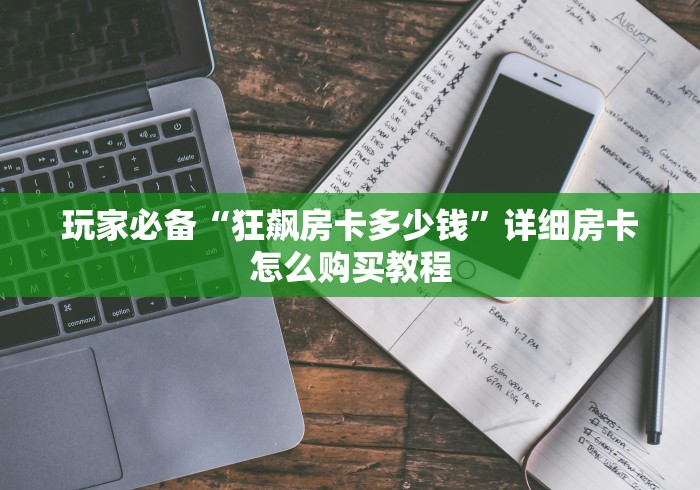 玩家必备“狂飙房卡多少钱”详细房卡怎么购买教程