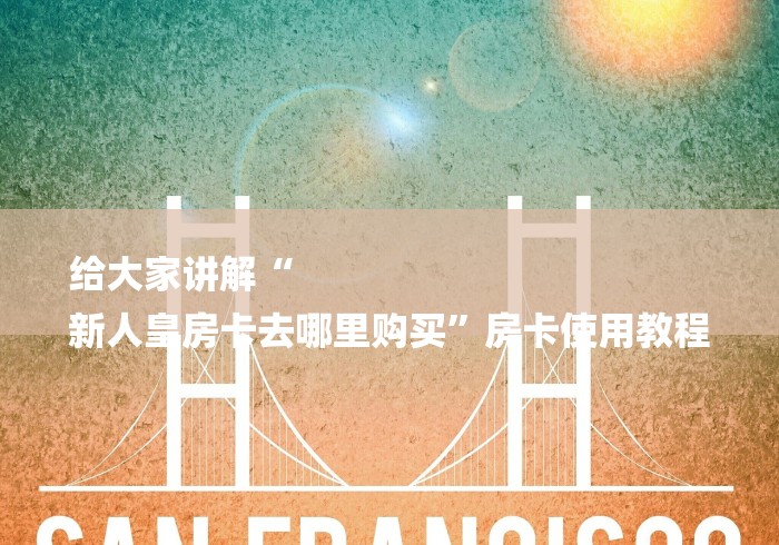 给大家讲解“
新人皇房卡去哪里购买”房卡使用教程