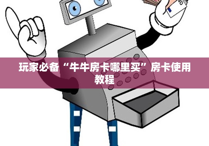 玩家必备“牛牛房卡哪里买”房卡使用教程