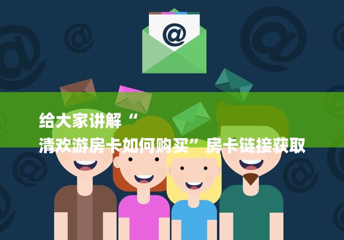 给大家讲解“
清欢游房卡如何购买”房卡链接获取