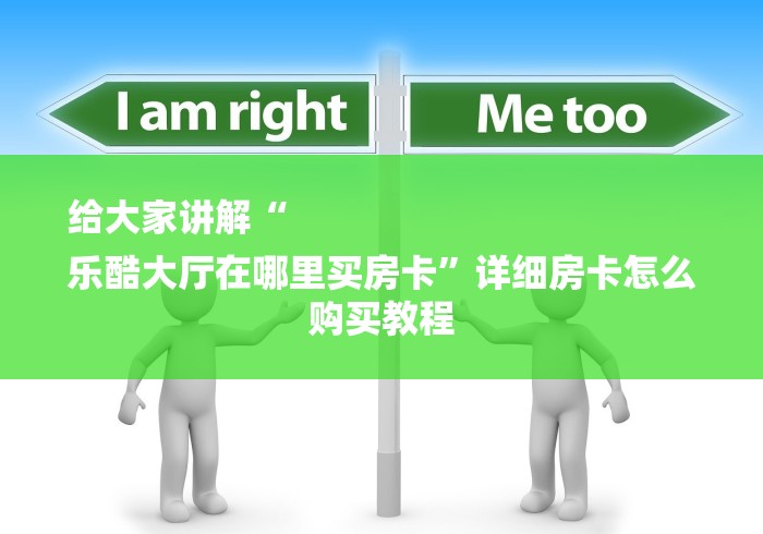 给大家讲解“
乐酷大厅在哪里买房卡”详细房卡怎么购买教程