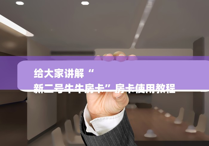 给大家讲解“
新二号牛牛房卡”房卡使用教程