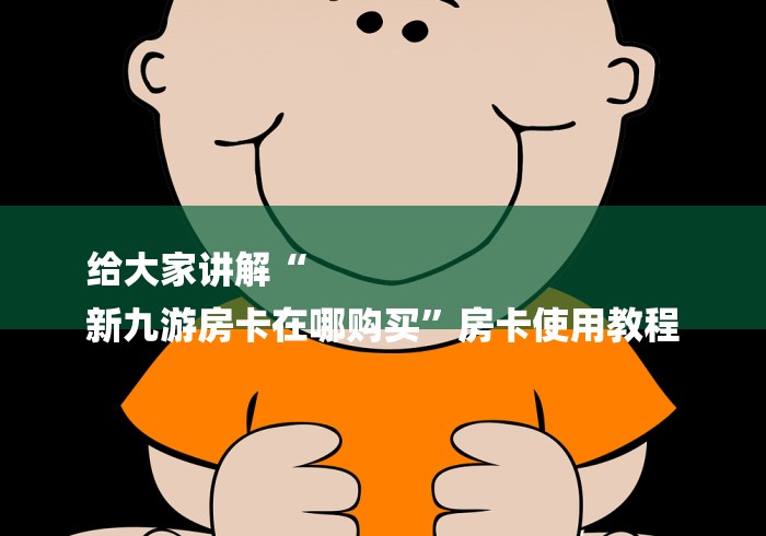 给大家讲解“
新九游房卡在哪购买”房卡使用教程