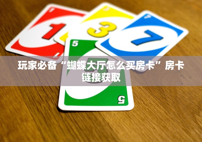 玩家必备“蝴蝶大厅怎么买房卡”房卡链接获取
