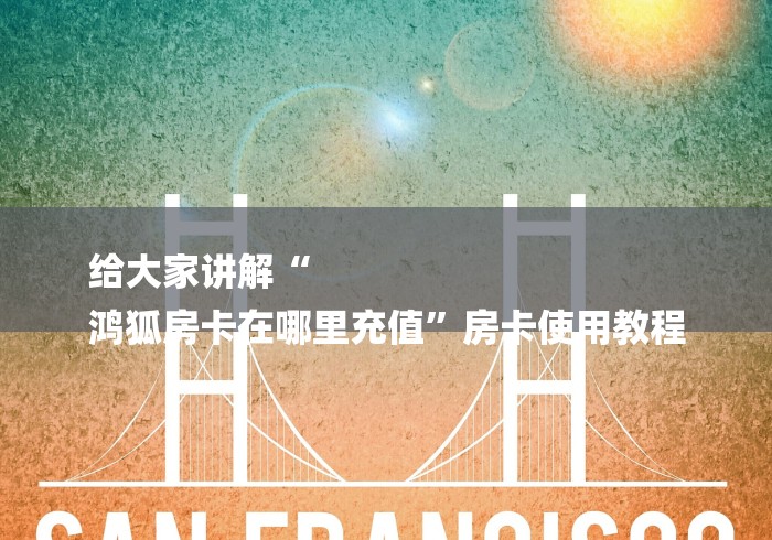 给大家讲解“
鸿狐房卡在哪里充值”房卡使用教程 给大家讲解“
鸿狐房卡在哪里充值”房卡使用教程