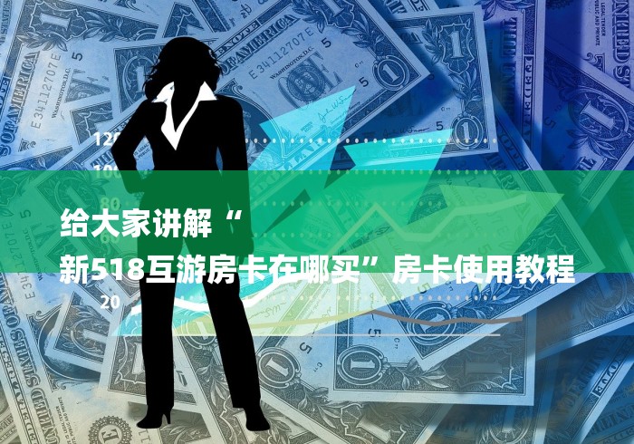 给大家讲解“
新518互游房卡在哪买”房卡使用教程