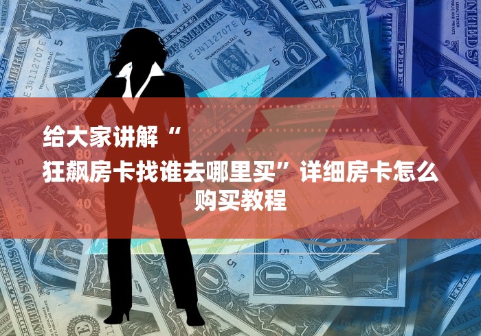 给大家讲解“
狂飙房卡找谁去哪里买”详细房卡怎么购买教程 给大家讲解“
狂飙房卡找谁去哪里买”详细房卡怎么购买教程