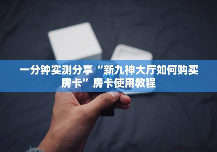 一分钟实测分享“新九神大厅如何购买房卡”房卡使用教程
