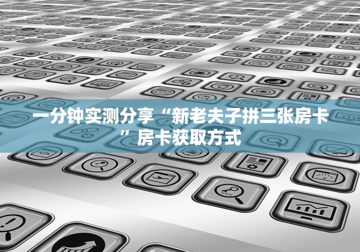 一分钟实测分享“新老夫子拼三张房卡”房卡获取方式 一分钟实测分享“新老夫子拼三张房卡”房卡获取方式