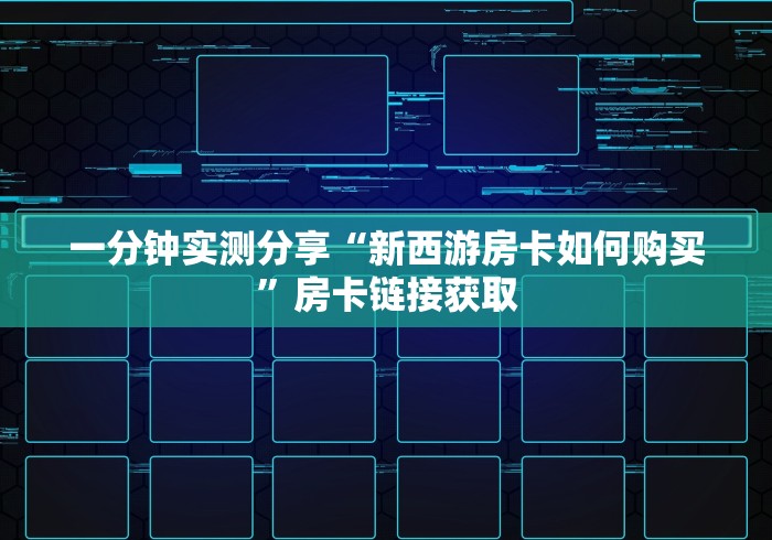 一分钟实测分享“新西游房卡如何购买”房卡链接获取