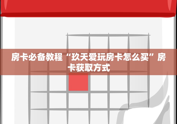 房卡必备教程“玖天爱玩房卡怎么买”房卡获取方式 房卡必备教程“玖天爱玩房卡怎么买”房卡获取方式