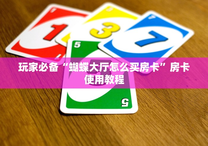 玩家必备“蝴蝶大厅怎么买房卡”房卡使用教程 玩家必备“蝴蝶大厅怎么买房卡”房卡使用教程