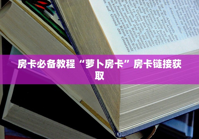 房卡必备教程“萝卜房卡”房卡链接获取