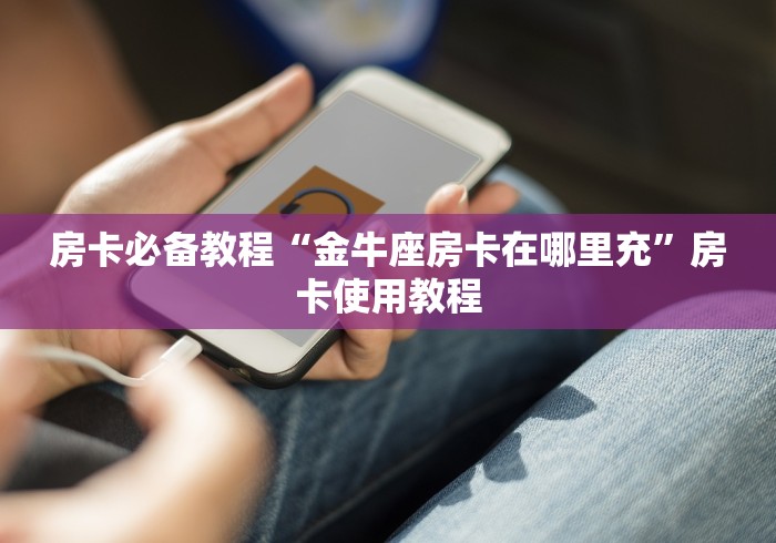 房卡必备教程“金牛座房卡在哪里充”房卡使用教程 房卡必备教程“金牛座房卡在哪里充”房卡使用教程
