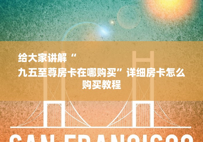 给大家讲解“
九五至尊房卡在哪购买”详细房卡怎么购买教程
