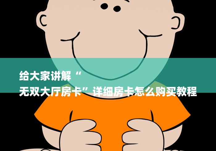 给大家讲解“
无双大厅房卡”详细房卡怎么购买教程