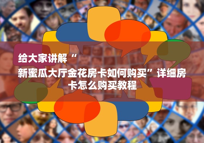 给大家讲解“
新蜜瓜大厅金花房卡如何购买”详细房卡怎么购买教程 给大家讲解“
新蜜瓜大厅金花房卡如何购买”详细房卡怎么购买教程