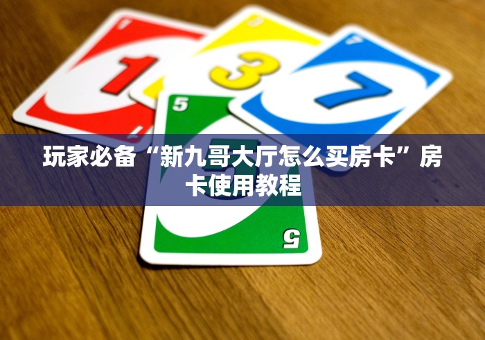 玩家必备“新九哥大厅怎么买房卡”房卡使用教程
