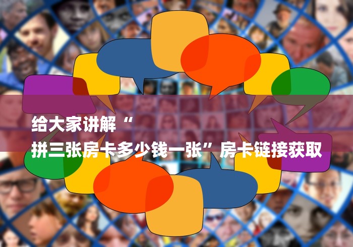 给大家讲解“
拼三张房卡多少钱一张”房卡链接获取
