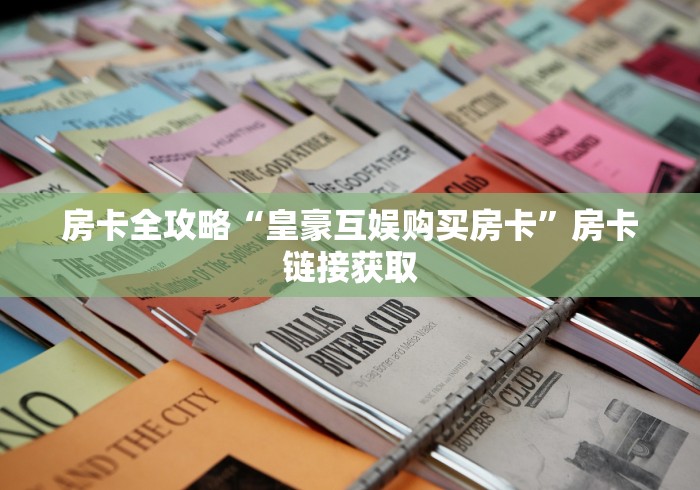 房卡全攻略“皇豪互娱购买房卡”房卡链接获取 房卡全攻略“皇豪互娱购买房卡”房卡链接获取