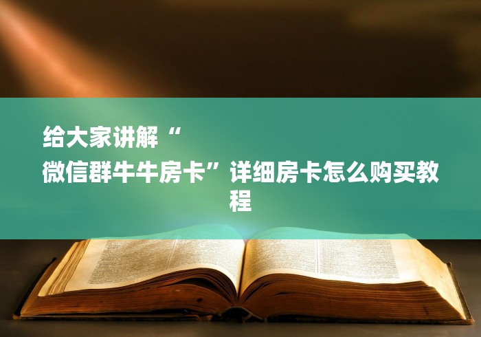 给大家讲解“
微信群牛牛房卡”详细房卡怎么购买教程