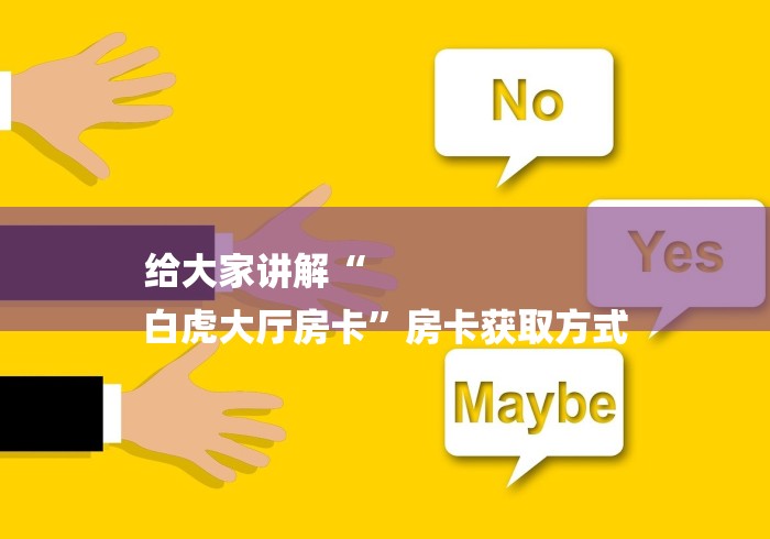 给大家讲解“
白虎大厅房卡”房卡获取方式 给大家讲解“
白虎大厅房卡”房卡获取方式