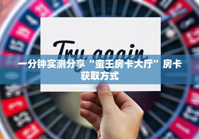 一分钟实测分享“蛮王房卡大厅”房卡获取方式