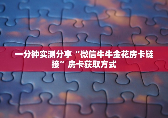 一分钟实测分享“微信牛牛金花房卡链接”房卡获取方式
