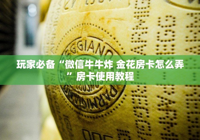 玩家必备“微信牛牛炸 金花房卡怎么弄”房卡使用教程 玩家必备“微信牛牛炸 金花房卡怎么弄”房卡使用教程